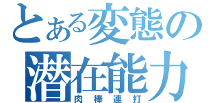 とある変態の潜在能力（肉棒連打）