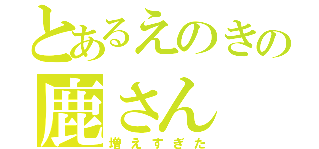 とあるえのきの鹿さん（増えすぎた）