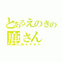 とあるえのきの鹿さん（増えすぎた）