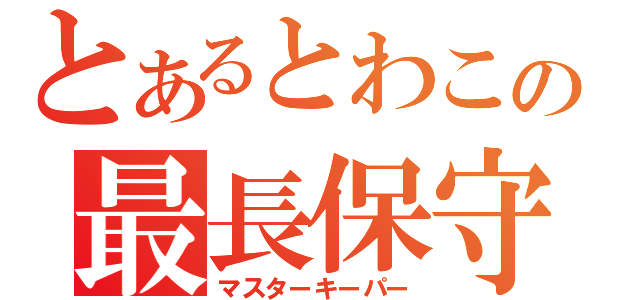 とあるとわこの最長保守（マスターキーパー）