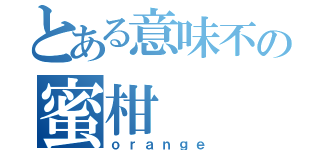 とある意味不の蜜柑（ｏｒａｎｇｅ）