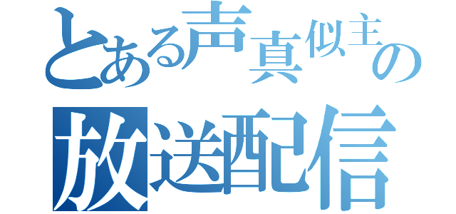 とある声真似主の放送配信（）