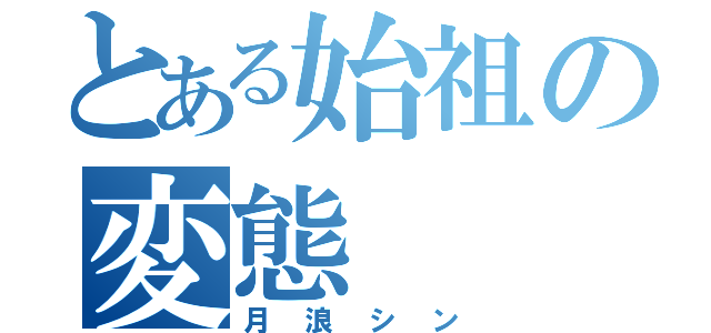 とある始祖の変態（月浪シン）