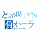 とある傷土砂竜の負オーラ（生きるのが辛い）