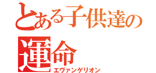 とある子供達の運命（エヴァンゲリオン）