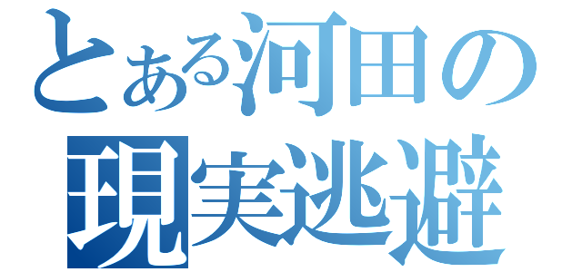 とある河田の現実逃避（）