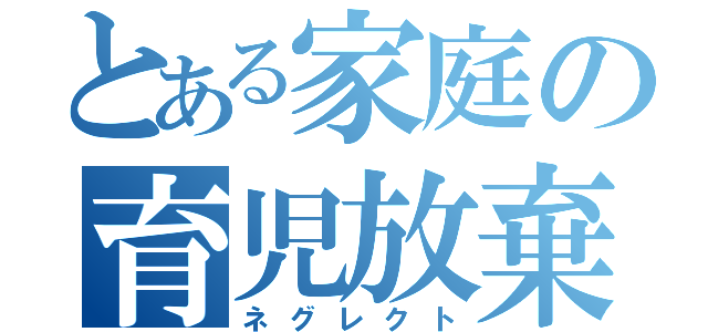 とある家庭の育児放棄（ネグレクト）