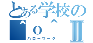 とある学校の＾ｏ＾Ⅱ（ハローワーク）