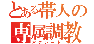 とある帯人の専属調教師（アクシード）