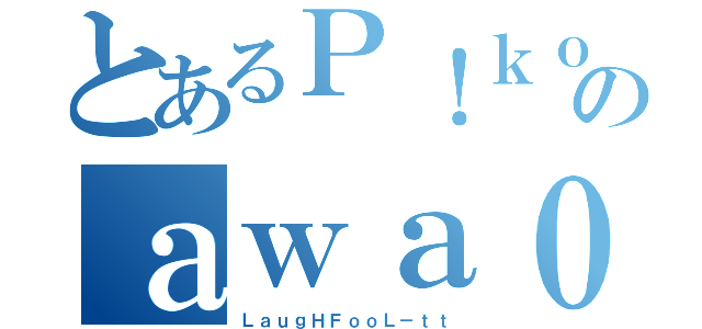 とあるＰ！ｋｏのａｗａ０３１２（ＬａｕｇＨＦｏｏＬ－ｔｔ）