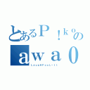 とあるＰ！ｋｏのａｗａ０３１２（ＬａｕｇＨＦｏｏＬ－ｔｔ）