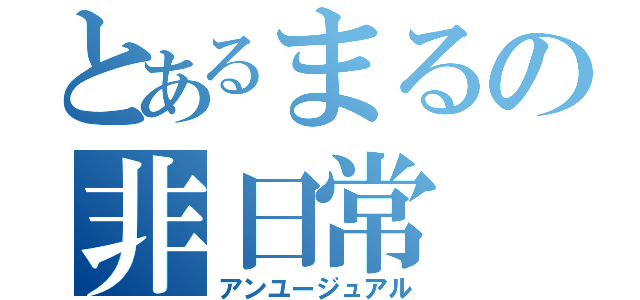 とあるまるの非日常（アンユージュアル）