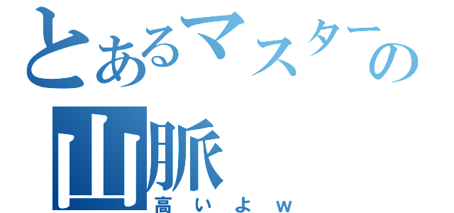 とあるマスターの山脈（高いよｗ）