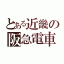 とある近畿の阪急電車（）