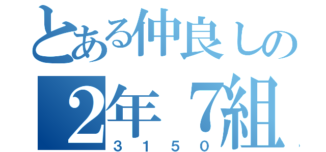 とある仲良しの２年７組（３１５０）