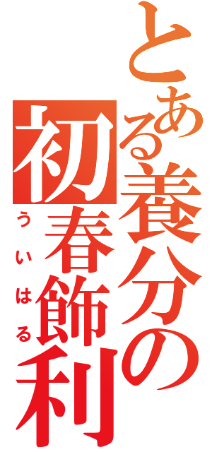 とある養分の初春飾利（ういはる）