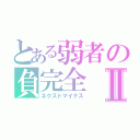 とある弱者の負完全Ⅱ（ネクストマイナス）