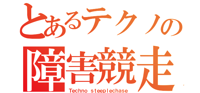 とあるテクノの障害競走（Ｔｅｃｈｎｏ ｓｔｅｅｐｌｅｃｈａｓｅ）