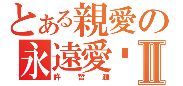 とある親愛の永遠愛你    Ⅱ（許哲源）