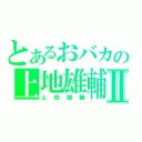 とあるおバカの上地雄輔Ⅱ（上地雄輔）