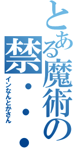 とある魔術の禁・・・・・・（インなんとかさん）