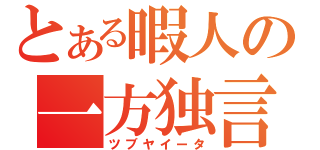 とある暇人の一方独言（ツブヤイータ）