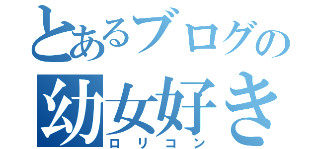 とあるブログの幼女好き（ロリコン）