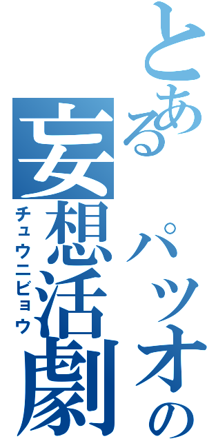 とある パツオの妄想活劇Ⅱ（チュウニビョウ）