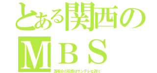 とある関西のＭＢＳ（五等分の花嫁はサンテレビ送り）