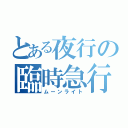 とある夜行の臨時急行（ムーンライト）