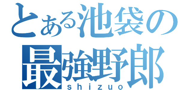 とある池袋の最強野郎（ｓｈｉｚｕｏ）