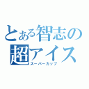 とある智志の超アイス（スーパーカップ）