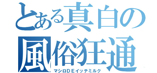 とある真白の風俗狂通（マシロＤＥイッテミルク）