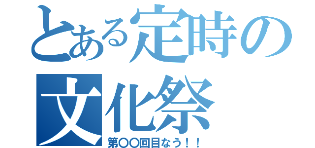 とある定時の文化祭（第〇〇回目なう！！）