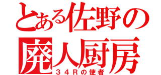 とある佐野の廃人厨房（３４Ｒの使者）