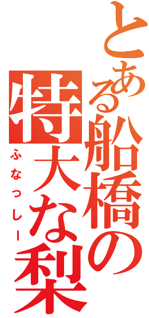 とある船橋の特大な梨（ふなっしー）