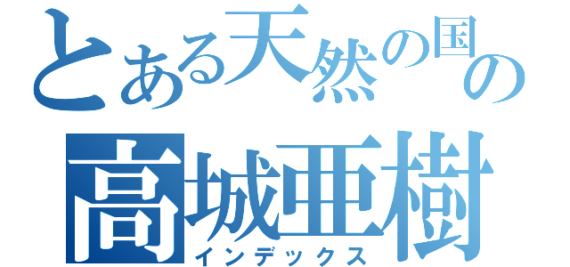 とある天然の国の高城亜樹（インデックス）