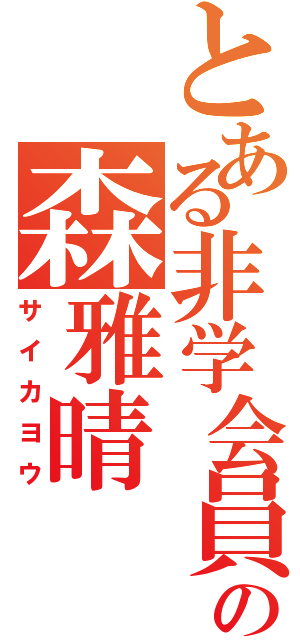 とある非学会員の森雅晴（サイカヨウ）