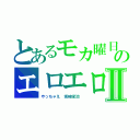 とあるモカ曜日のエロエロ選べるⅡ（やっちゃえ　坂崎栄治　）