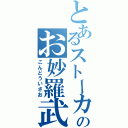 とあるストーカーのお妙羅武（こんどういさお）