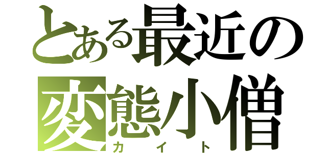 とある最近の変態小僧（カイト）