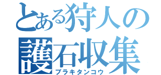 とある狩人の護石収集（ブラキタンコウ）