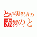 とある実況者の赤髪のとも（イケメン）