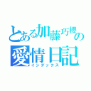 とある加藤巧櫻の愛情日記（インデックス）