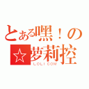 とある嘿！の☆萝莉控（ ＬＯＬＩＣＯＭ）