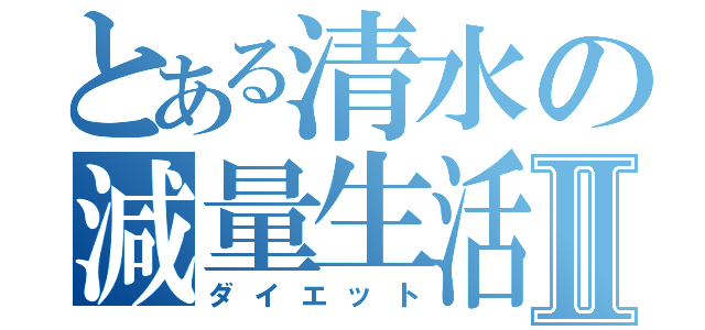 とある清水の減量生活Ⅱ（ダイエット）