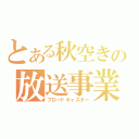 とある秋空きの放送事業（ブロードキャスター）