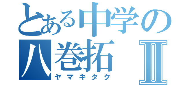 とある中学の八巻拓Ⅱ（ヤマキタク）