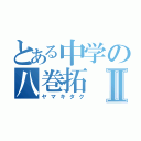 とある中学の八巻拓Ⅱ（ヤマキタク）