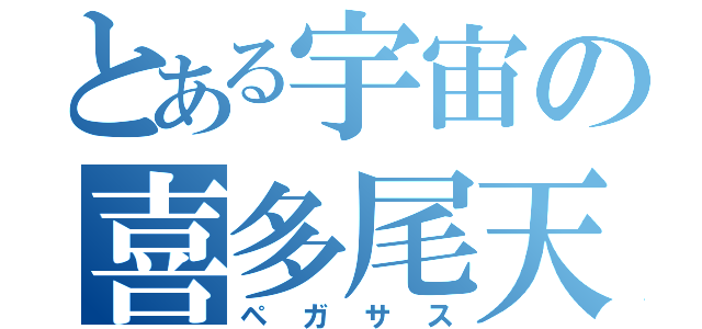 とある宇宙の喜多尾天馬（ペガサス）